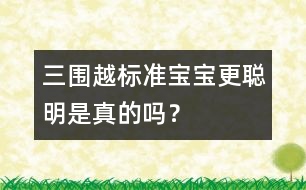 三圍越標準寶寶更聰明是真的嗎？