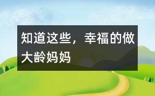 知道這些，幸福的做大齡媽媽