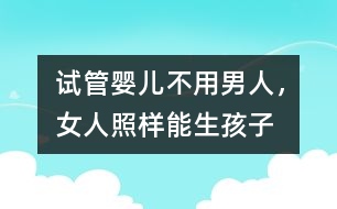 試管嬰兒：不用男人，女人照樣能生孩子