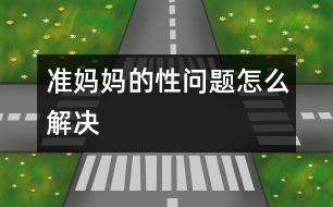 “準(zhǔn)媽媽”的性問(wèn)題怎么解決