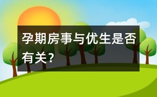 孕期房事與優(yōu)生是否有關(guān)？