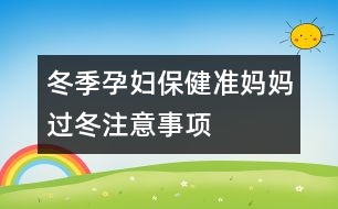 冬季孕婦保?。簻蕥寢屵^冬注意事項