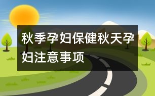 秋季孕婦保?。呵锾煸袐D注意事項(xiàng)