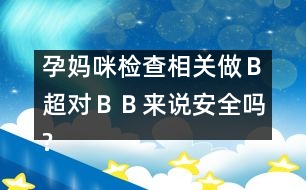 孕媽咪檢查相關(guān)：做Ｂ超對(duì)“ＢＢ”來說安全嗎?