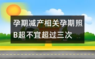 孕期減產相關：孕期照B超不宜超過三次