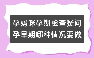 孕媽咪孕期檢查疑問：孕早期哪種情況要做B超？