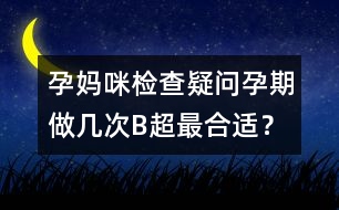 孕媽咪檢查疑問：孕期做幾次B超最合適？