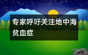 專家呼吁：關注地中海貧血癥