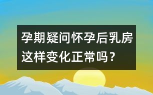 孕期疑問：懷孕后乳房這樣變化正常嗎？