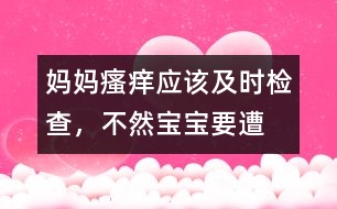 媽媽“瘙癢”應(yīng)該及時檢查，不然寶寶要遭殃