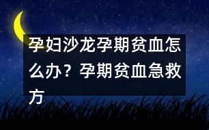孕婦沙龍：孕期貧血怎么辦？孕期貧血急救方法