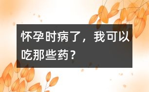 懷孕時(shí)病了，我可以吃那些藥？