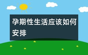 孕期性生活應該如何安排