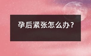 孕后緊張怎么辦？