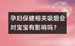 孕婦保健相關(guān)：吸煙會(huì)對(duì)寶寶有影響嗎？