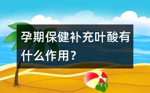 孕期保?。貉a(bǔ)充葉酸有什么作用？