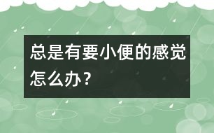 總是有要小便的感覺怎么辦？