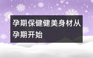 孕期保?。航∶郎聿膹脑衅陂_始