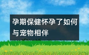 孕期保?。簯言辛巳绾闻c寵物相伴