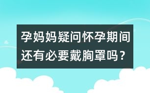孕媽媽疑問：懷孕期間還有必要戴胸罩嗎？