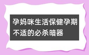 孕媽咪生活保?。涸衅诓贿m的必殺暗器