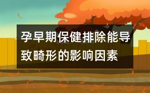 孕早期保健:排除能導致畸形的影響因素