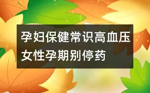 孕婦保健常識(shí)：高血壓女性孕期別停藥