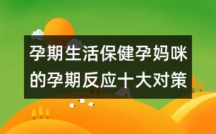孕期生活保?。涸袐屵涞脑衅诜磻?yīng)十大對策