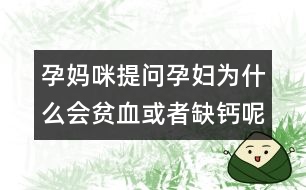 孕媽咪提問：孕婦為什么會(huì)貧血或者缺鈣呢？
