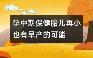 孕中期保?。禾涸傩∫灿性绠a(chǎn)的可能