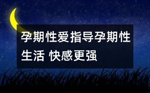 孕期性愛指導：孕期性生活 快感更強