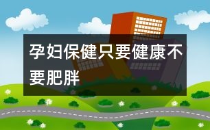 孕婦保健:只要健康不要肥胖