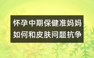 懷孕中期保?。簻蕥寢屓绾魏推つw問題抗爭