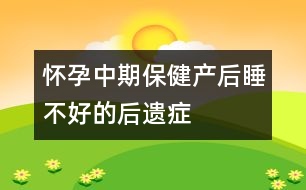 懷孕中期保?。寒a(chǎn)后睡不好的“后遺癥”