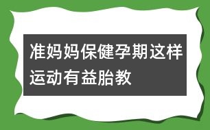 準(zhǔn)媽媽保?。海涸衅谶@樣運(yùn)動(dòng)有益胎教