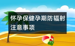 懷孕保?。涸衅诜垒椛渥⒁馐马?xiàng)