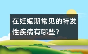 在妊娠期常見的特發(fā)性疾病有哪些？