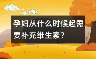 孕婦從什么時(shí)候起需要補(bǔ)充維生素？
