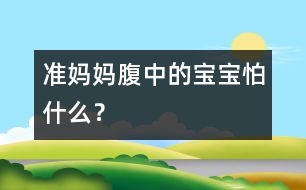 準媽媽腹中的寶寶怕什么？