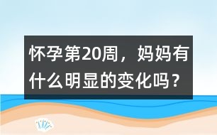 懷孕第20周，媽媽有什么明顯的變化嗎？