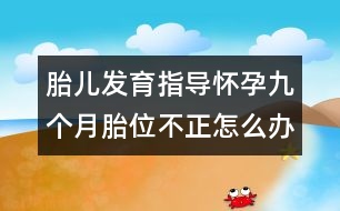 胎兒發(fā)育指導(dǎo)：懷孕九個(gè)月胎位不正怎么辦？