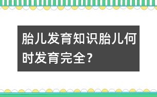 胎兒發(fā)育知識：胎兒何時發(fā)育完全？