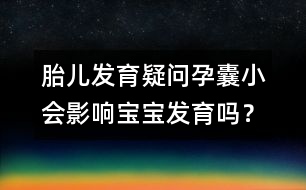 胎兒發(fā)育疑問：孕囊小會影響寶寶發(fā)育嗎？