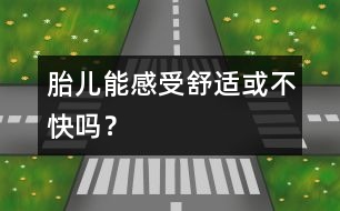 胎兒能感受舒適或不快嗎？