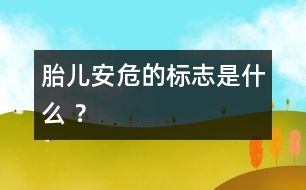 胎兒安危的標(biāo)志是什么 ？