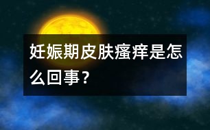 妊娠期皮膚瘙癢是怎么回事？