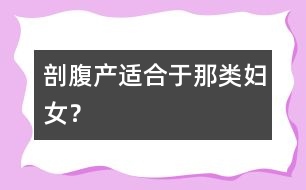 剖腹產(chǎn)適合于那類婦女？