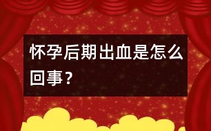 懷孕后期出血是怎么回事？