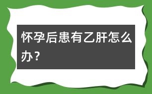 懷孕后患有乙肝怎么辦？