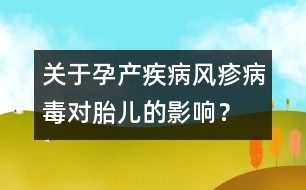 關(guān)于孕產(chǎn)疾病：風(fēng)疹病毒對胎兒的影響？
